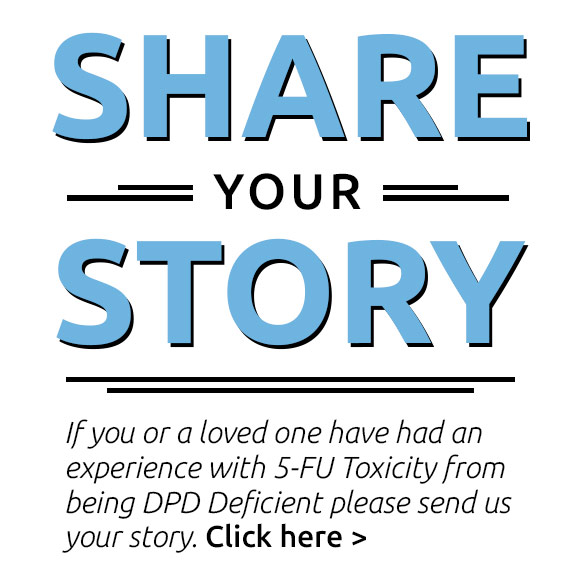 If you or a loved one have had an experience with 5-FU Toxicity from being DPD Deficient please send us your story.